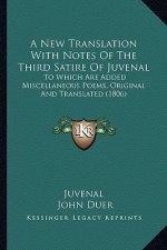 A New Translation with Notes of the Third Satire of Juvenal a New Translation with Notes of the Third Satire of Juvenal: To Which Are Added Miscellane