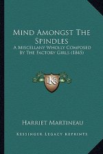 Mind Amongst the Spindles: A Miscellany Wholly Composed by the Factory Girls (1845) a Miscellany Wholly Composed by the Factory Girls (1845)