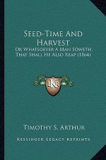 Seed-Time and Harvest: Or Whatsoever a Man Soweth, That Shall He Also Reap (1864) or Whatsoever a Man Soweth, That Shall He Also Reap (1864)