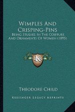 Wimples and Crisping-Pins: Being Studies in the Coiffure and Ornaments of Women (1895)