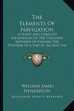 The Elements of Navigation the Elements of Navigation: A Short and Complete Explanation of the Standard Methods of a Short and Complete Explanation of
