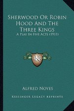 Sherwood or Robin Hood and the Three Kings: A Play in Five Acts (1911)