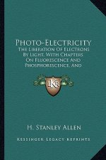 Photo-Electricity: The Liberation of Electrons by Light, with Chapters on Fluorescence and Phosphorescence, and Photochemical Actions and