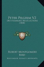 Peter Pilgrim V2: Or a Rambler's Recollections (1838) or a Rambler's Recollections (1838)