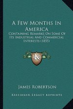 A Few Months in America a Few Months in America: Containing Remarks on Some of Its Industrial and Commercial Containing Remarks on Some of Its Industr