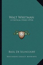 Walt Whitman: A Critical Study (1914) a Critical Study (1914)