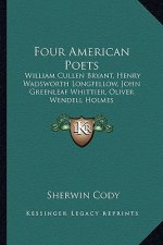 Four American Poets: William Cullen Bryant, Henry Wadsworth Longfellow, John Greewilliam Cullen Bryant, Henry Wadsworth Longfellow, John Gr