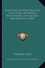 Three Eras of New England and Other Addresses; With Papers Cthree Eras of New England and Other Addresses; With Papers Critical and Biographical (1857