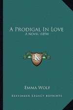A Prodigal in Love a Prodigal in Love: A Novel (1894) a Novel (1894)