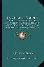 La Cuisine Creole: A Collection of Culinary Recipes from Leading Chefs and Noted Creole Housewives, Who Have Made New Orleans Famous for