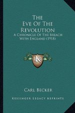 The Eve of the Revolution the Eve of the Revolution: A Chronicle of the Breach with England (1918) a Chronicle of the Breach with England (1918)