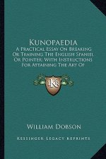Kunopaedia: A Practical Essay on Breaking or Training the English Spaniel or Pointer; With Instructions for Attaining the Art of S
