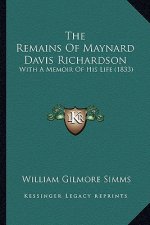 The Remains of Maynard Davis Richardson the Remains of Maynard Davis Richardson: With a Memoir of His Life (1833) with a Memoir of His Life (1833)