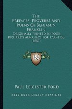 The Prefaces, Proverbs and Poems of Benjamin Franklin the Prefaces, Proverbs and Poems of Benjamin Franklin: Originally Printed in Poor Richard's Alma