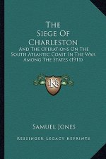 The Siege of Charleston the Siege of Charleston: And the Operations on the South Atlantic Coast in the War Amand the Operations on the South Atlantic