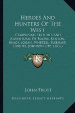 Heroes and Hunters of the West: Comprising Sketches and Adventures of Boone, Kenton, Brady, Comprising Sketches and Adventures of Boone, Kenton, Brady