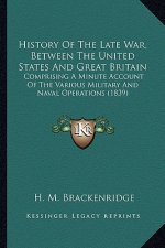 History of the Late War, Between the United States and Great Britain: Comprising a Minute Account of the Various Military and Naval Operations (1839)