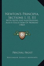 Newton's Principia, Sections I, II, III: With Notes and Illustrations, Also a Collection of Problems with Notes and Illustrations, Also a Collection o