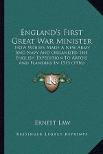 England's First Great War Minister: How Wolsey Made a New Army and Navy and Organized the English Expedition to Artois and Flanders in 1513 (1916)