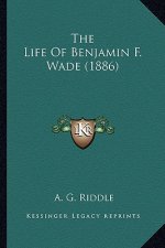 The Life of Benjamin F. Wade (1886) the Life of Benjamin F. Wade (1886)