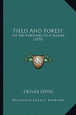 Field and Forest: Or the Fortunes of a Farmer (1870) or the Fortunes of a Farmer (1870)