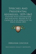 Speeches And Presidential Addresses, 1859-1865: Together With Conversations And Anecdotes, Related By F. B. Carpenter In Six Months At The White House