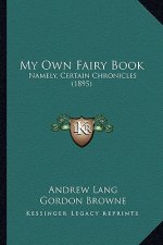 My Own Fairy Book: Namely, Certain Chronicles (1895)