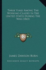 Three Years Among the Working-Classes in the United States Dthree Years Among the Working-Classes in the United States During the War (1865) Uring the