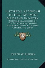 Historical Record of the First Regiment Maryland Infantry: Containing a Register of the Officers and Enlisted Men, Biogcontaining a Register of the Of