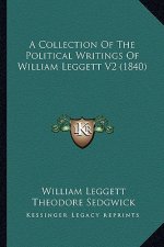 A Collection of the Political Writings of William Leggett V2a Collection of the Political Writings of William Leggett V2 (1840) (1840)