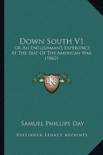 Down South V1: Or an Englishman's Experience at the Seat of the American Waor an Englishman's Experience at the Seat of the American