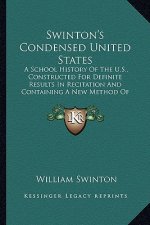 Swinton's Condensed United States: A School History Of The U.S., Constructed For Definite Results In Recitation And Containing A New Method Of Topical