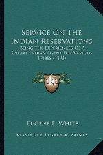 Service on the Indian Reservations: Being the Experiences of a Special Indian Agent for Various Being the Experiences of a Special Indian Agent for Va
