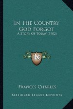In The Country God Forgot: A Story Of Today (1902)