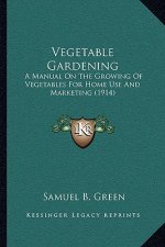 Vegetable Gardening: A Manual on the Growing of Vegetables for Home Use and Marketing (1914)