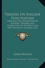 Treatise on English Punctuation: Designed for Letter-Writers, Authors, Printers and Correctordesigned for Letter-Writers, Authors, Printers and Correc