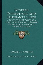 Western Portraiture and Emigrants Guide: A Description of Wisconsin, Illinois and Iowa; With Remarks a Description of Wisconsin, Illinois and Iowa; Wi