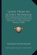 Leaves from an Actor's Notebook: With Reminiscences and Chit-Chat of the Green Room and the Swith Reminiscences and Chit-Chat of the Green Room and th