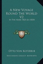 A New Voyage Round the World V2 a New Voyage Round the World V2: In the Years 1823-26 (1830) in the Years 1823-26 (1830)