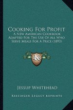 Cooking for Profit: A New American Cookbook Adapted for the Use of All Who Serve Meals for a Price (1893)