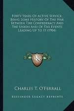 Forty Years of Active Service; Being Some History of the Warforty Years of Active Service; Being Some History of the War Between the Confederacy and t