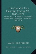 History Of The United States V7, 1872-1877: From The Compromise Of 1850 To The McKinley-Bryan Campaign Of 1896 (1920)