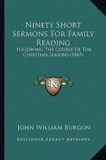 Ninety Short Sermons for Family Reading: Following the Course of the Christian Seasons (1865)