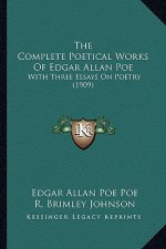 The Complete Poetical Works of Edgar Allan Poe the Complete Poetical Works of Edgar Allan Poe: With Three Essays on Poetry (1909) with Three Essays on