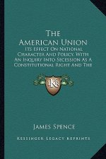 The American Union the American Union: Its Effect on National Character and Policy, with an Inquiryits Effect on National Character and Policy, with a