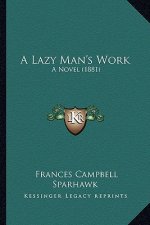 A Lazy Man's Work a Lazy Man's Work: A Novel (1881) a Novel (1881)