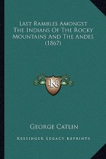 Last Rambles Amongst the Indians of the Rocky Mountains and the Andes (1867)