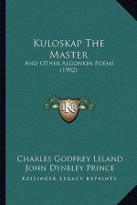 Kuloskap the Master: And Other Algonkin Poems (1902) and Other Algonkin Poems (1902)