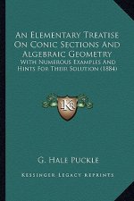 An Elementary Treatise on Conic Sections and Algebraic Geomean Elementary Treatise on Conic Sections and Algebraic Geometry Try: With Numerous Example