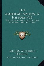 The American Nation, a History V22: Reconstruction, Political and Economic, 1865-1877 (1904)